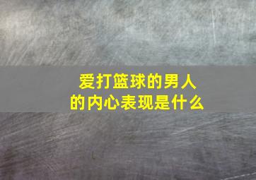 爱打篮球的男人的内心表现是什么