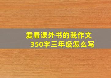 爱看课外书的我作文350字三年级怎么写