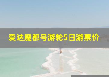 爱达魔都号游轮5日游票价