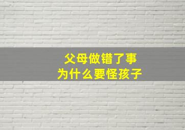 父母做错了事为什么要怪孩子