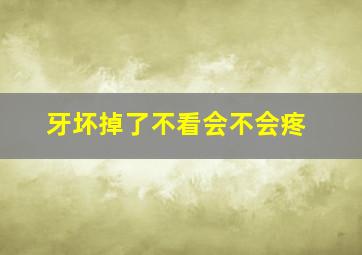 牙坏掉了不看会不会疼