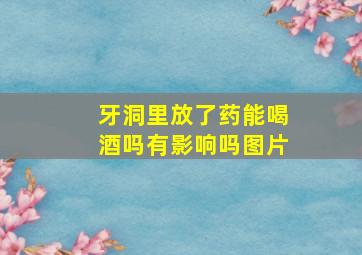 牙洞里放了药能喝酒吗有影响吗图片