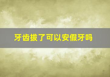 牙齿拔了可以安假牙吗