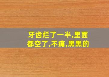 牙齿烂了一半,里面都空了,不痛,黑黑的