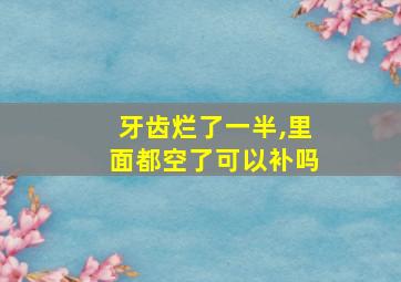 牙齿烂了一半,里面都空了可以补吗