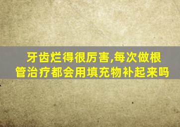 牙齿烂得很厉害,每次做根管治疗都会用填充物补起来吗