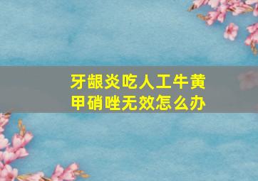 牙龈炎吃人工牛黄甲硝唑无效怎么办