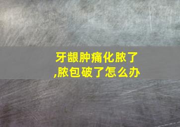 牙龈肿痛化脓了,脓包破了怎么办