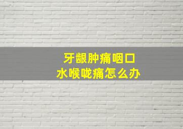 牙龈肿痛咽口水喉咙痛怎么办