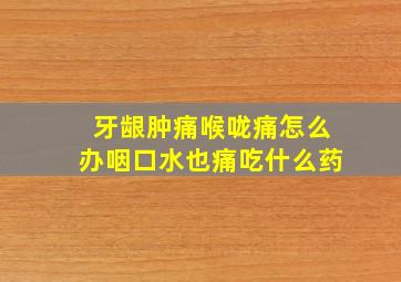 牙龈肿痛喉咙痛怎么办咽口水也痛吃什么药