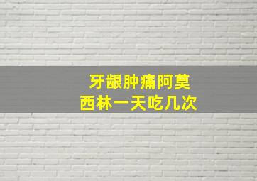 牙龈肿痛阿莫西林一天吃几次