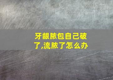 牙龈脓包自己破了,流脓了怎么办