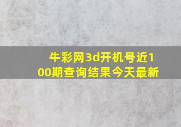 牛彩网3d开机号近100期查询结果今天最新