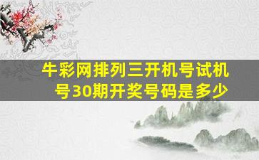 牛彩网排列三开机号试机号30期开奖号码是多少