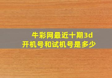 牛彩网最近十期3d开机号和试机号是多少