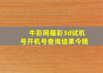 牛彩网福彩3d试机号开机号查询结果今晚