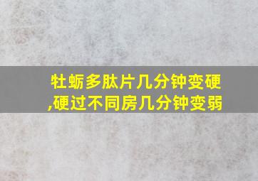 牡蛎多肽片几分钟变硬,硬过不同房几分钟变弱