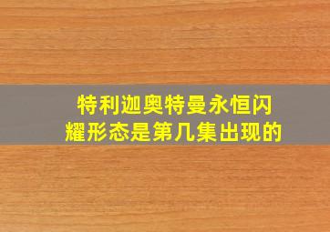 特利迦奥特曼永恒闪耀形态是第几集出现的