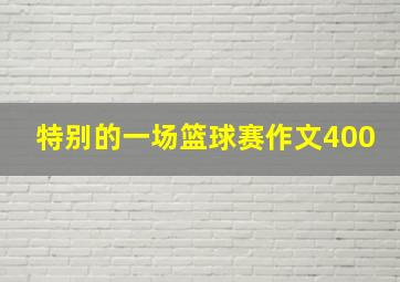 特别的一场篮球赛作文400