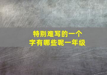 特别难写的一个字有哪些呢一年级