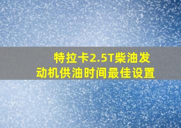 特拉卡2.5T柴油发动机供油时间最佳设置