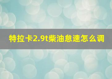 特拉卡2.9t柴油怠速怎么调