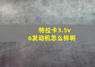 特拉卡3.5v6发动机怎么样啊