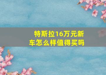 特斯拉16万元新车怎么样值得买吗