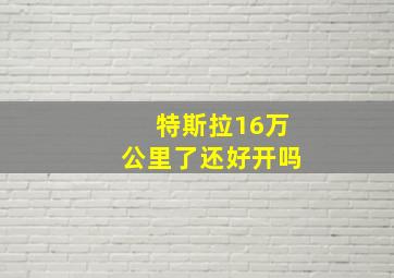 特斯拉16万公里了还好开吗