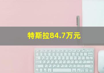 特斯拉84.7万元