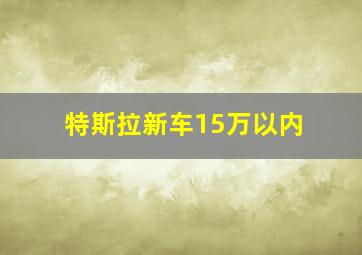 特斯拉新车15万以内