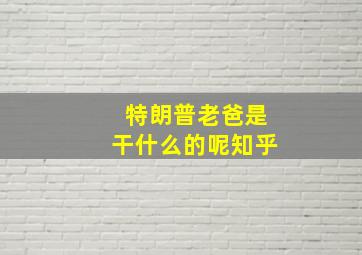 特朗普老爸是干什么的呢知乎