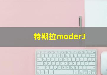 特期拉moder3