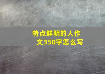 特点鲜明的人作文350字怎么写