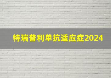 特瑞普利单抗适应症2024