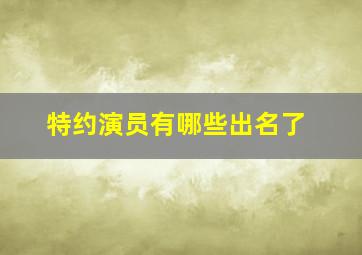 特约演员有哪些出名了