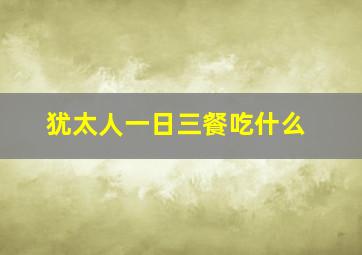 犹太人一日三餐吃什么