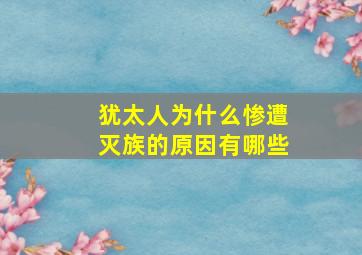 犹太人为什么惨遭灭族的原因有哪些