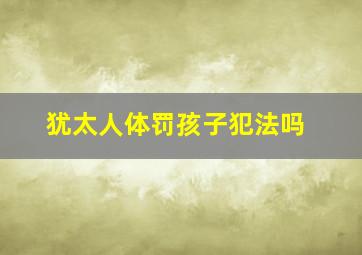 犹太人体罚孩子犯法吗