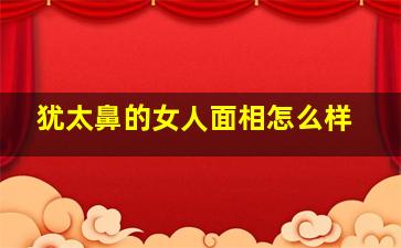 犹太鼻的女人面相怎么样