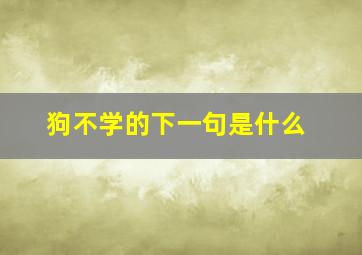 狗不学的下一句是什么