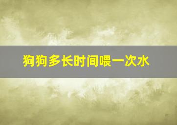 狗狗多长时间喂一次水