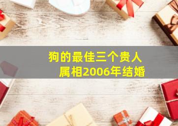 狗的最佳三个贵人属相2006年结婚