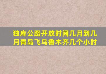 独库公路开放时间几月到几月青岛飞乌鲁木齐几个小时