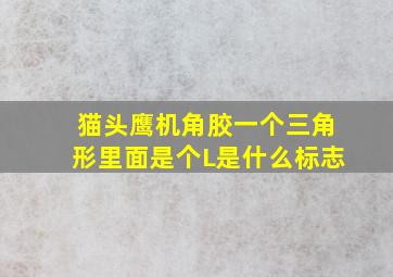 猫头鹰机角胶一个三角形里面是个L是什么标志