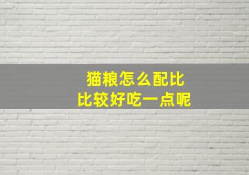 猫粮怎么配比比较好吃一点呢