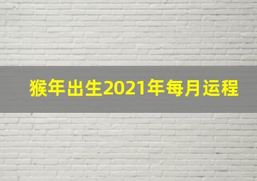 猴年出生2021年每月运程