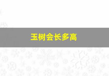 玉树会长多高