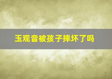 玉观音被孩子摔坏了吗