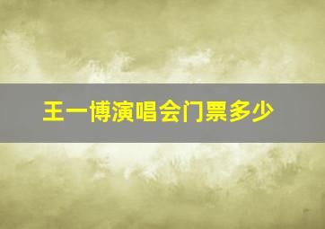 王一博演唱会门票多少